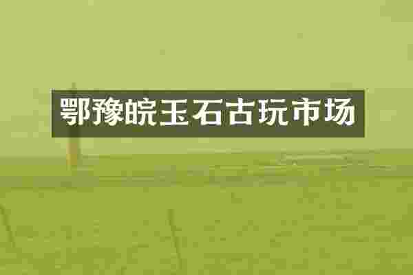 鄂豫皖玉石古玩市场