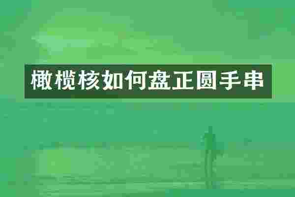 橄榄核如何盘正圆手串