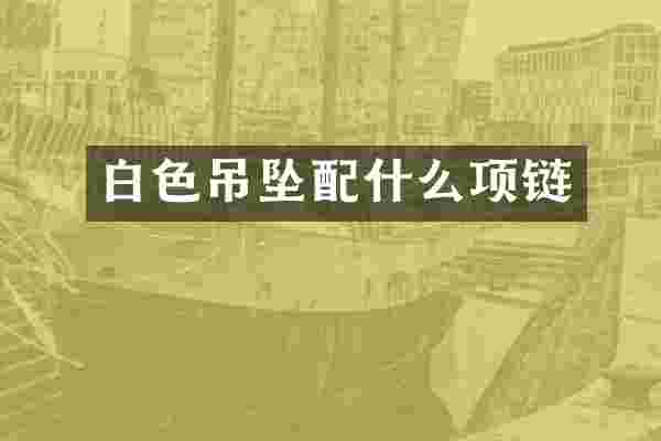 白色吊坠配什么项链